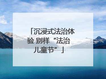 沉浸式法治体验 别样“法治儿童节”